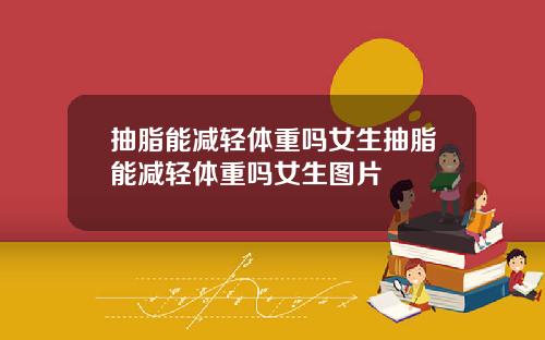 抽脂能减轻体重吗女生抽脂能减轻体重吗女生图片