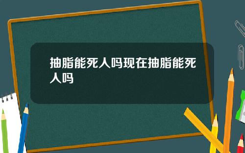 抽脂能死人吗现在抽脂能死人吗