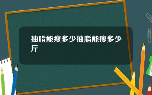 抽脂能瘦多少抽脂能瘦多少斤