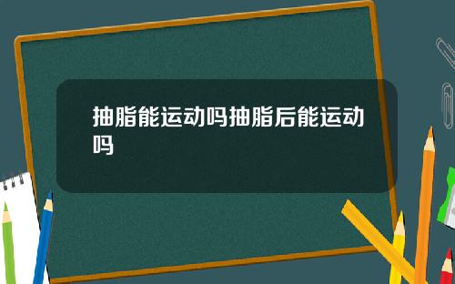 抽脂能运动吗抽脂后能运动吗