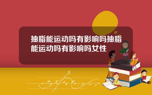 抽脂能运动吗有影响吗抽脂能运动吗有影响吗女性