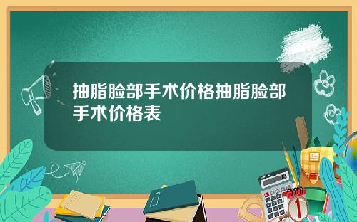 抽脂脸部手术价格抽脂脸部手术价格表