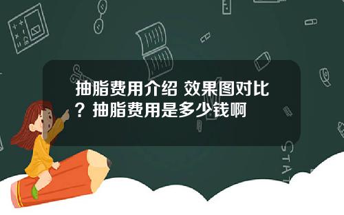 抽脂费用介绍 效果图对比?抽脂费用是多少钱啊