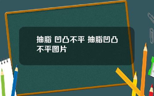 抽脂 凹凸不平 抽脂凹凸不平图片