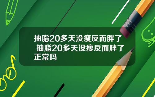 抽脂20多天没瘦反而胖了 抽脂20多天没瘦反而胖了正常吗