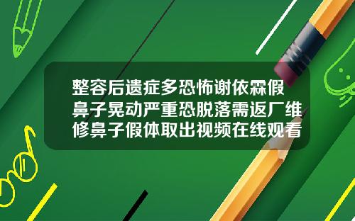 整容后遗症多恐怖谢依霖假鼻子晃动严重恐脱落需返厂维修鼻子假体取出视频在线观看