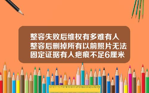 整容失败后维权有多难有人整容后删掉所有以前照片无法固定证据有人疤痕不足6厘米无法做司法鉴定垫鼻子隆鼻沈阳