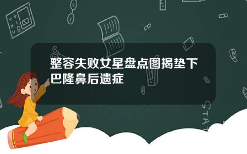 整容失败女星盘点图揭垫下巴隆鼻后遗症