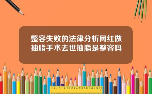 整容失败的法律分析网红做抽脂手术去世抽脂是整容吗