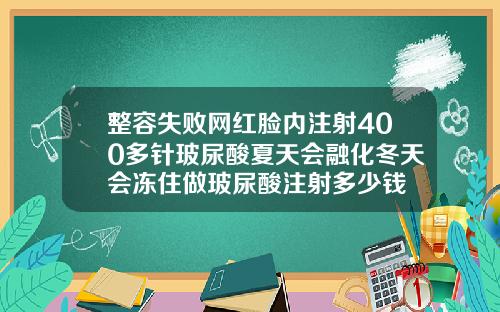 整容失败网红脸内注射400多针玻尿酸夏天会融化冬天会冻住做玻尿酸注射多少钱