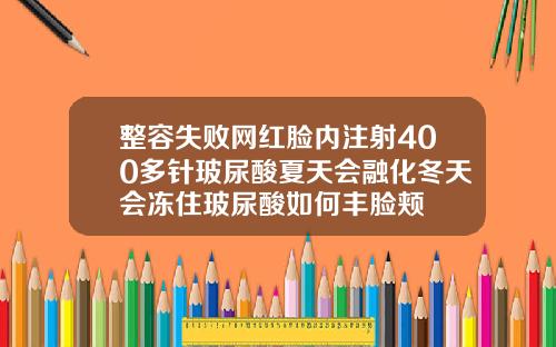 整容失败网红脸内注射400多针玻尿酸夏天会融化冬天会冻住玻尿酸如何丰脸颊