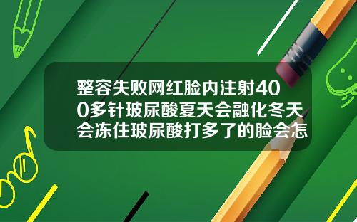 整容失败网红脸内注射400多针玻尿酸夏天会融化冬天会冻住玻尿酸打多了的脸会怎么样