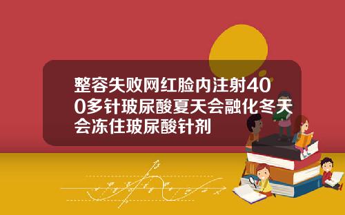 整容失败网红脸内注射400多针玻尿酸夏天会融化冬天会冻住玻尿酸针剂