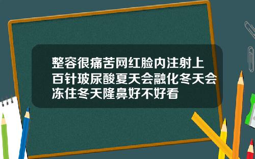 整容很痛苦网红脸内注射上百针玻尿酸夏天会融化冬天会冻住冬天隆鼻好不好看