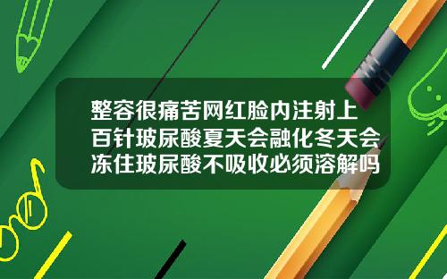 整容很痛苦网红脸内注射上百针玻尿酸夏天会融化冬天会冻住玻尿酸不吸收必须溶解吗怎么办