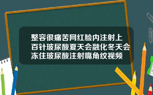 整容很痛苦网红脸内注射上百针玻尿酸夏天会融化冬天会冻住玻尿酸注射嘴角纹视频