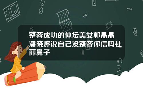 整容成功的体坛美女郭晶晶潘晓婷说自己没整容你信吗杜丽鼻子