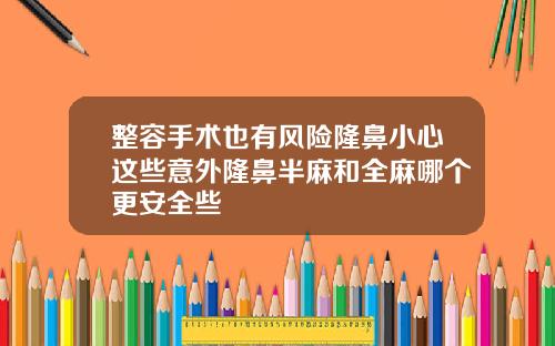 整容手术也有风险隆鼻小心这些意外隆鼻半麻和全麻哪个更安全些