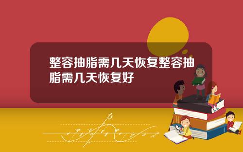 整容抽脂需几天恢复整容抽脂需几天恢复好