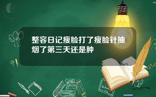 整容日记瘦脸打了瘦脸针抽烟了第三天还是肿