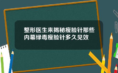 整形医生来揭秘瘦脸针那些内幕绿毒瘦脸针多久见效