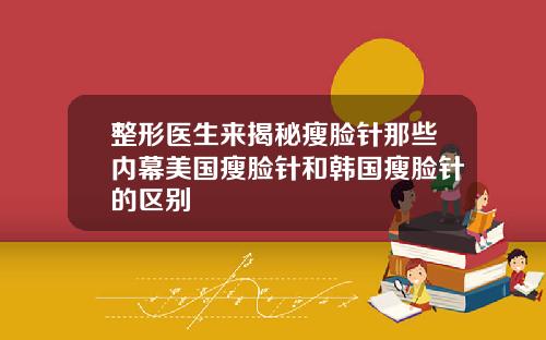 整形医生来揭秘瘦脸针那些内幕美国瘦脸针和韩国瘦脸针的区别