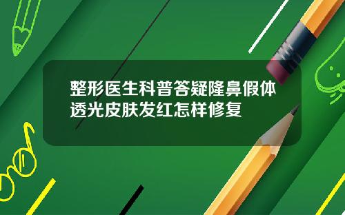 整形医生科普答疑隆鼻假体透光皮肤发红怎样修复