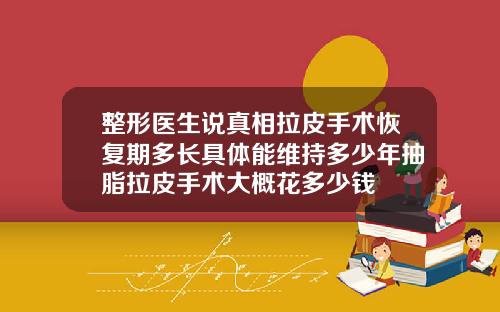 整形医生说真相拉皮手术恢复期多长具体能维持多少年抽脂拉皮手术大概花多少钱