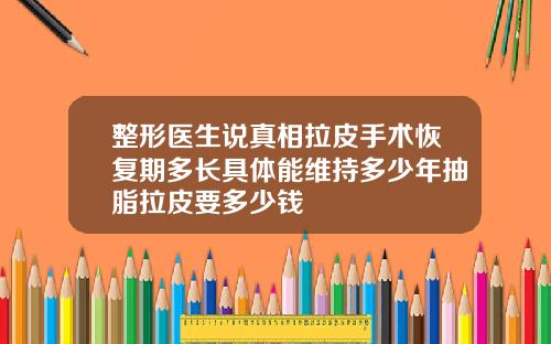 整形医生说真相拉皮手术恢复期多长具体能维持多少年抽脂拉皮要多少钱