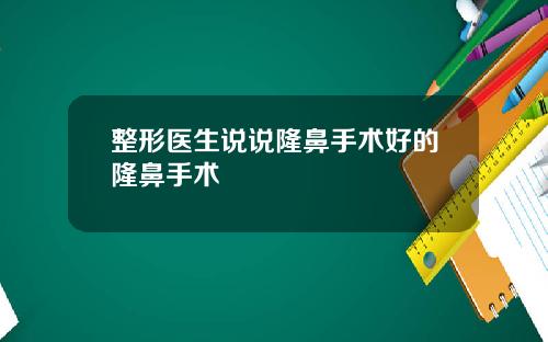 整形医生说说隆鼻手术好的隆鼻手术