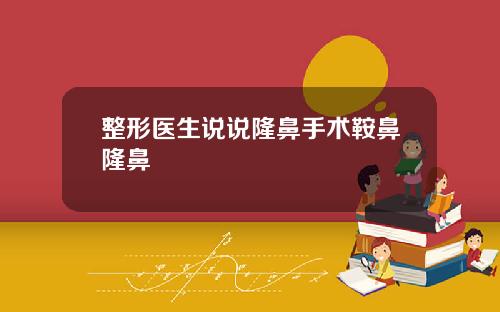 整形医生说说隆鼻手术鞍鼻隆鼻