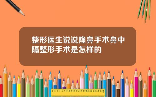 整形医生说说隆鼻手术鼻中隔整形手术是怎样的