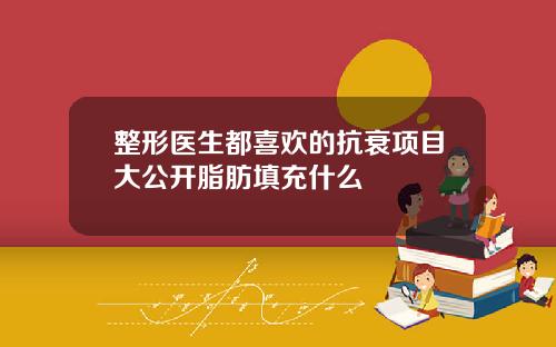整形医生都喜欢的抗衰项目大公开脂肪填充什么