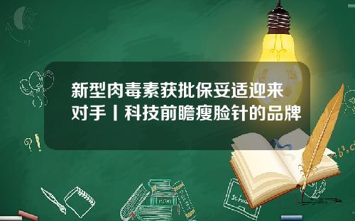 新型肉毒素获批保妥适迎来对手丨科技前瞻瘦脸针的品牌