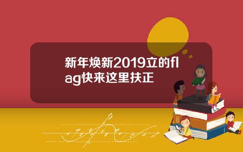 新年焕新2019立的flag快来这里扶正