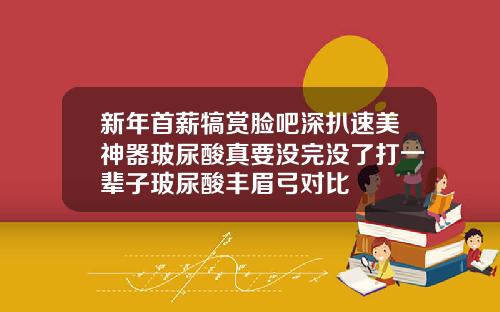 新年首薪犒赏脸吧深扒速美神器玻尿酸真要没完没了打一辈子玻尿酸丰眉弓对比