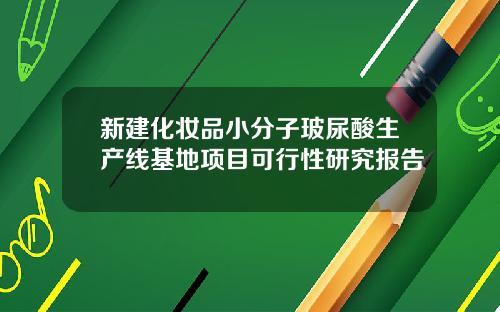 新建化妆品小分子玻尿酸生产线基地项目可行性研究报告