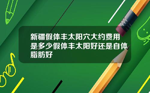 新疆假体丰太阳穴大约费用是多少假体丰太阳好还是自体脂肪好
