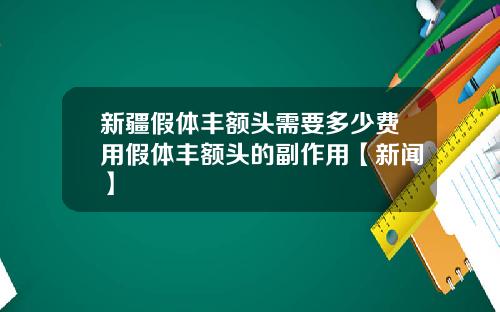 新疆假体丰额头需要多少费用假体丰额头的副作用【新闻】