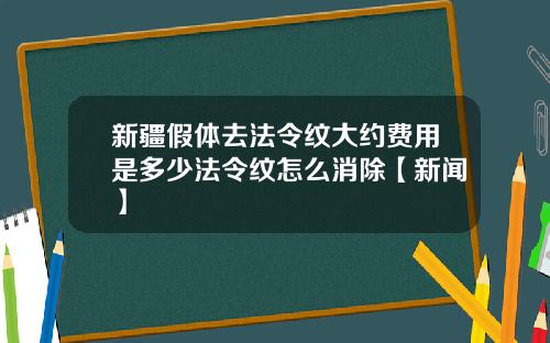 新疆假体去法令纹大约费用是多少法令纹怎么消除【新闻】