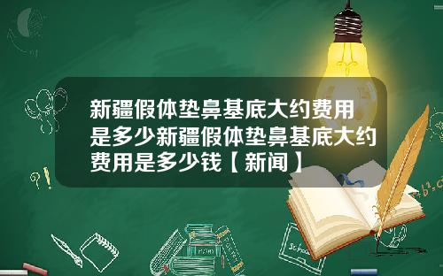 新疆假体垫鼻基底大约费用是多少新疆假体垫鼻基底大约费用是多少钱【新闻】