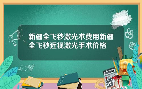 新疆全飞秒激光术费用新疆全飞秒近视激光手术价格