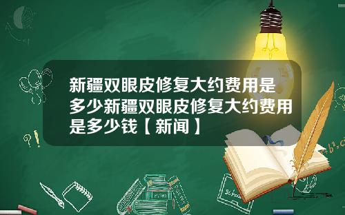 新疆双眼皮修复大约费用是多少新疆双眼皮修复大约费用是多少钱【新闻】