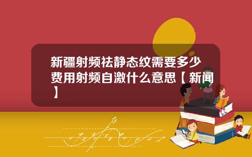 新疆射频祛静态纹需要多少费用射频自激什么意思【新闻】