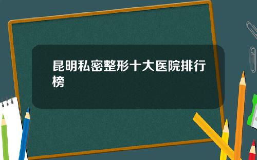 昆明私密整形十大医院排行榜
