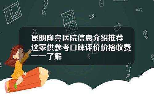 昆明隆鼻医院信息介绍推荐这家供参考口碑评价价格收费一一了解