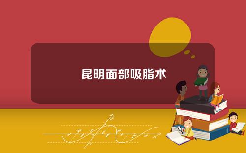 昆明面部吸脂术