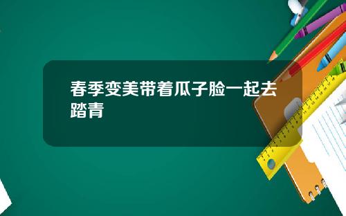 春季变美带着瓜子脸一起去踏青
