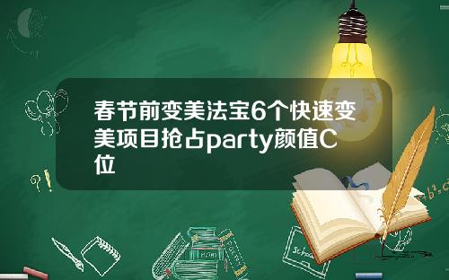 春节前变美法宝6个快速变美项目抢占party颜值C位