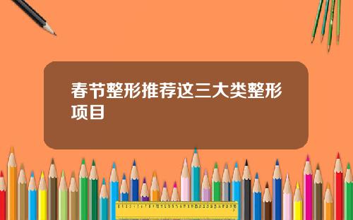 春节整形推荐这三大类整形项目